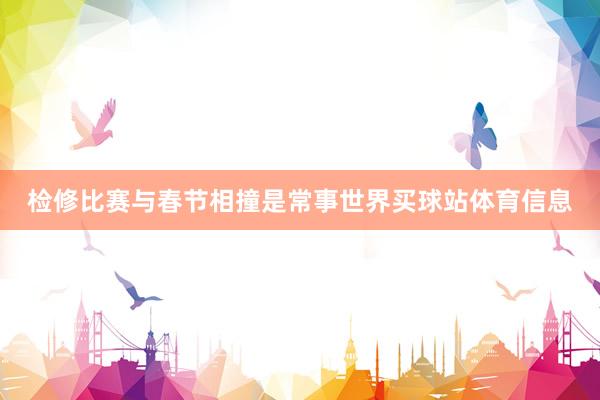 检修比赛与春节相撞是常事世界买球站体育信息