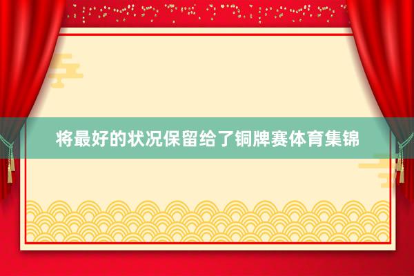 将最好的状况保留给了铜牌赛体育集锦