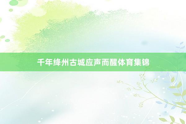 千年绛州古城应声而醒体育集锦