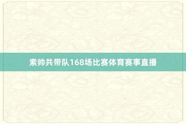 索帅共带队168场比赛体育赛事直播