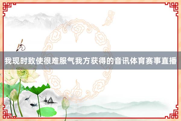 我现时致使很难服气我方获得的音讯体育赛事直播