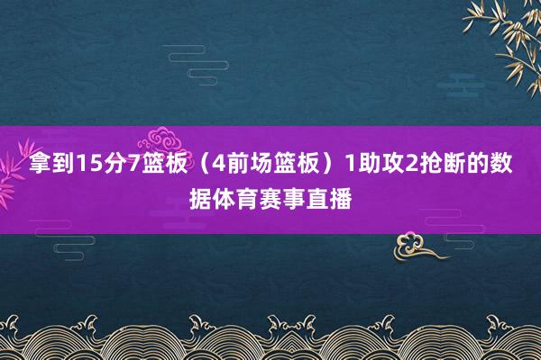 拿到15分7篮板（4前场篮板）1助攻2抢断的数据体育赛事直播