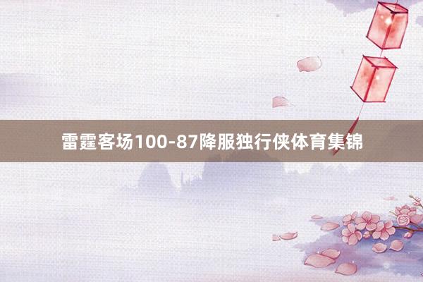 雷霆客场100-87降服独行侠体育集锦