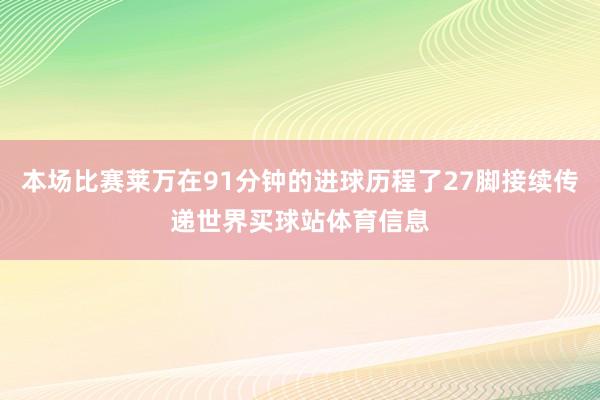 本场比赛莱万在91分钟的进球历程了27脚接续传递世界买球站体育信息