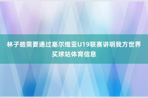 林子皓需要通过塞尔维亚U19联赛讲明我方世界买球站体育信息