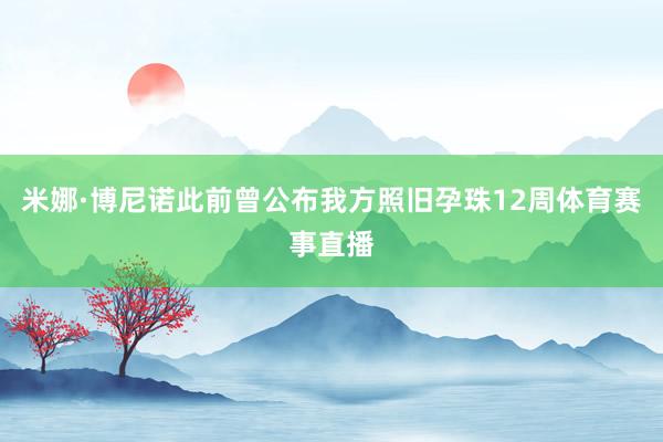 米娜·博尼诺此前曾公布我方照旧孕珠12周体育赛事直播