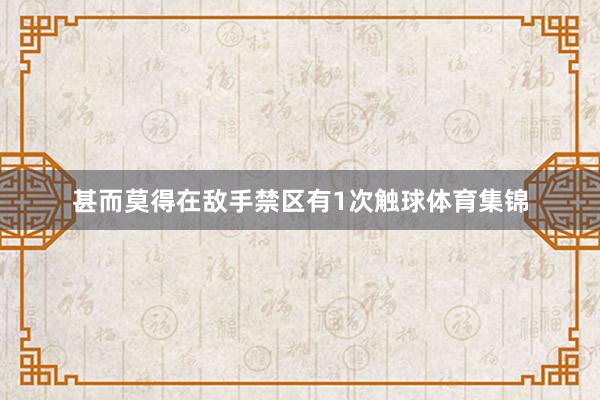 甚而莫得在敌手禁区有1次触球体育集锦