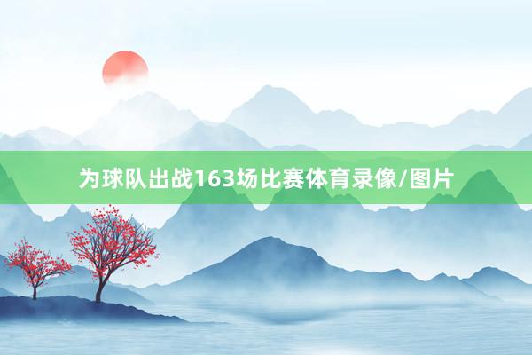 为球队出战163场比赛体育录像/图片