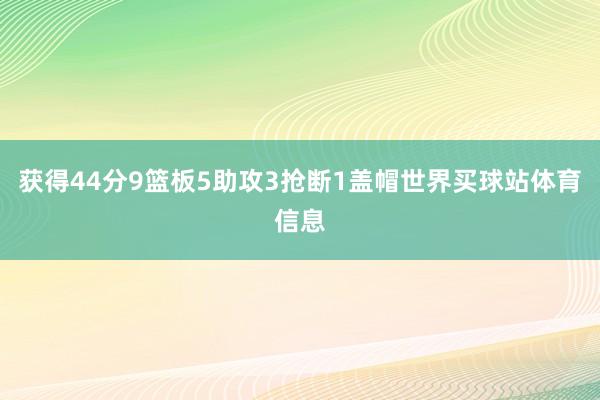 获得44分9篮板5助攻3抢断1盖帽世界买球站体育信息