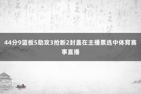 44分9篮板5助攻3抢断2封盖在主播票选中体育赛事直播