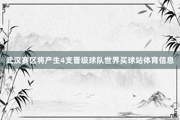 武汉赛区将产生4支晋级球队世界买球站体育信息