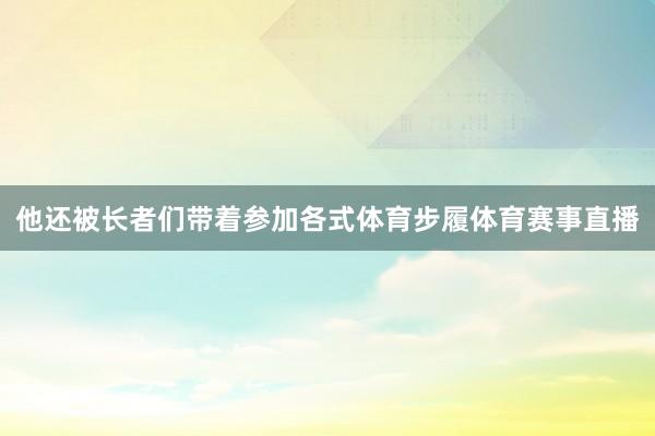 他还被长者们带着参加各式体育步履体育赛事直播