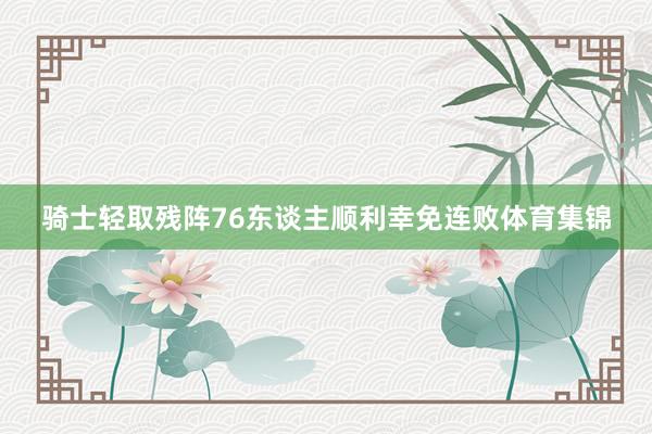 骑士轻取残阵76东谈主顺利幸免连败体育集锦