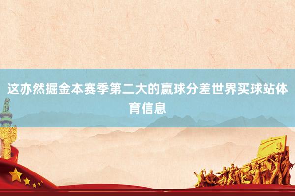 这亦然掘金本赛季第二大的赢球分差世界买球站体育信息