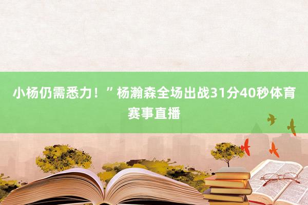 小杨仍需悉力！”杨瀚森全场出战31分40秒体育赛事直播