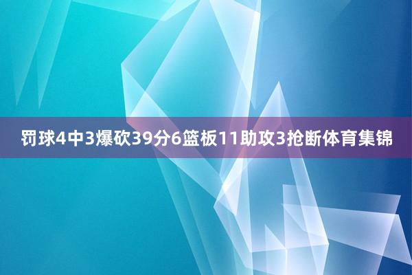 罚球4中3爆砍39分6篮板11助攻3抢断体育集锦