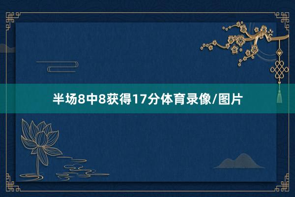 半场8中8获得17分体育录像/图片