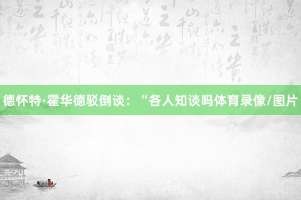德怀特·霍华德驳倒谈：“各人知谈吗体育录像/图片