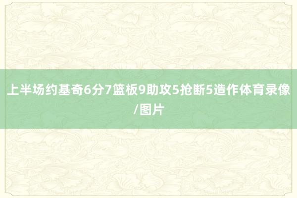 上半场约基奇6分7篮板9助攻5抢断5造作体育录像/图片