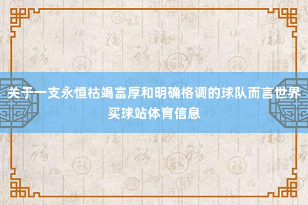 关于一支永恒枯竭富厚和明确格调的球队而言世界买球站体育信息