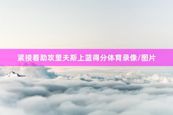 紧接着助攻里夫斯上篮得分体育录像/图片