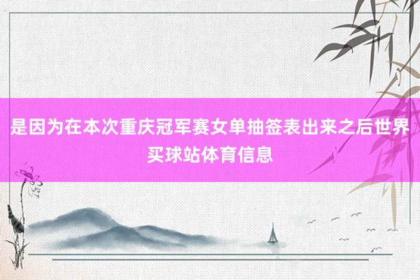 是因为在本次重庆冠军赛女单抽签表出来之后世界买球站体育信息
