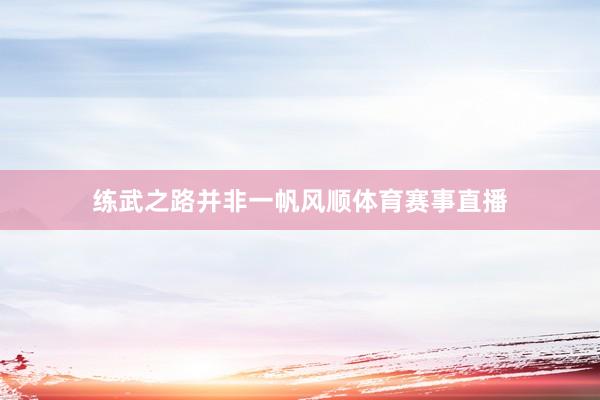 练武之路并非一帆风顺体育赛事直播