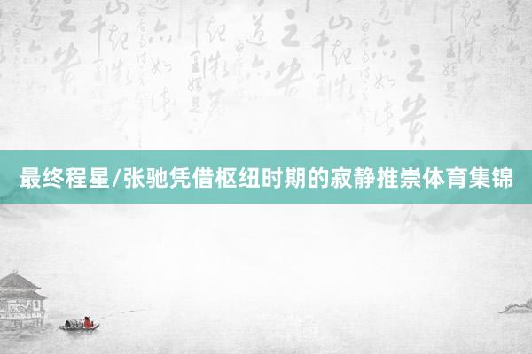 最终程星/张驰凭借枢纽时期的寂静推崇体育集锦
