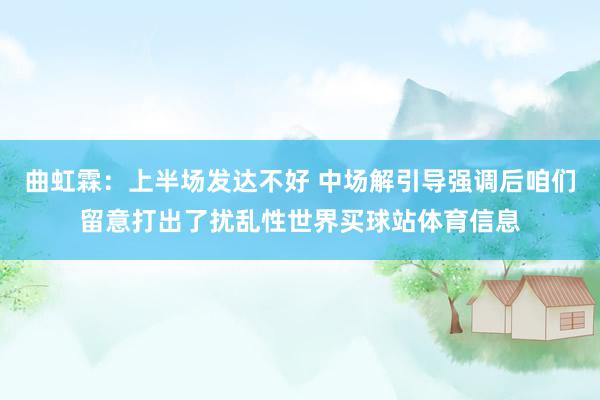 曲虹霖：上半场发达不好 中场解引导强调后咱们留意打出了扰乱性世界买球站体育信息