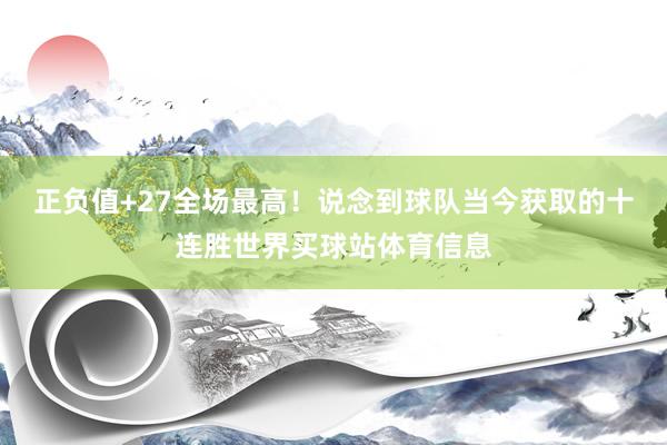 正负值+27全场最高！说念到球队当今获取的十连胜世界买球站体育信息