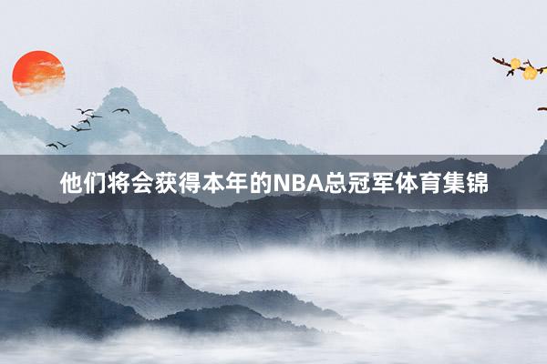 他们将会获得本年的NBA总冠军体育集锦