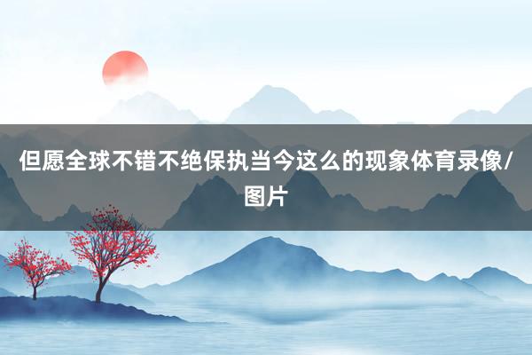 但愿全球不错不绝保执当今这么的现象体育录像/图片