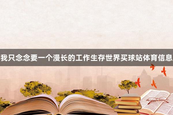 我只念念要一个漫长的工作生存世界买球站体育信息