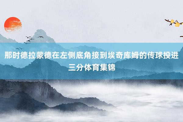 那时德拉蒙德在左侧底角接到埃奇库姆的传球投进三分体育集锦