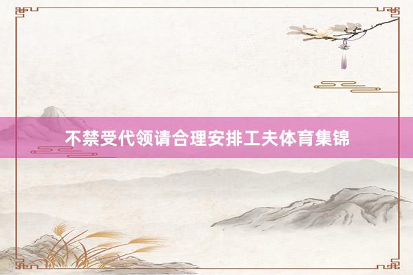 不禁受代领请合理安排工夫体育集锦