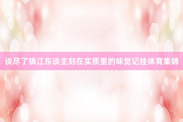 谈尽了镇江东谈主刻在实质里的味觉记挂体育集锦