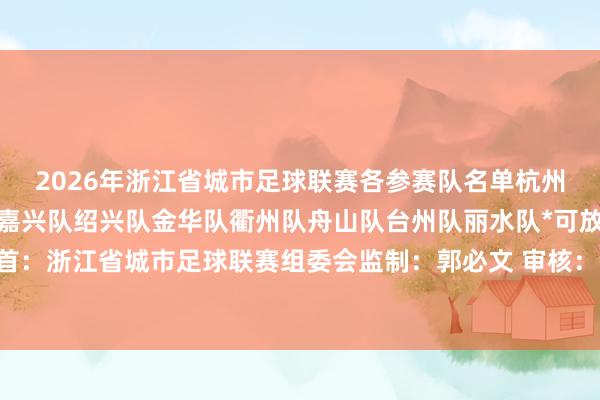 2026年浙江省城市足球联赛各参赛队名单杭州队宁波队温州队湖州队嘉兴队绍兴队金华队衢州队舟山队台州队丽水队*可放大检察开首：浙江省城市足球联赛组委会监制：郭必文 审核：汤怡虹剪辑：华雨晨 体育录像/图片