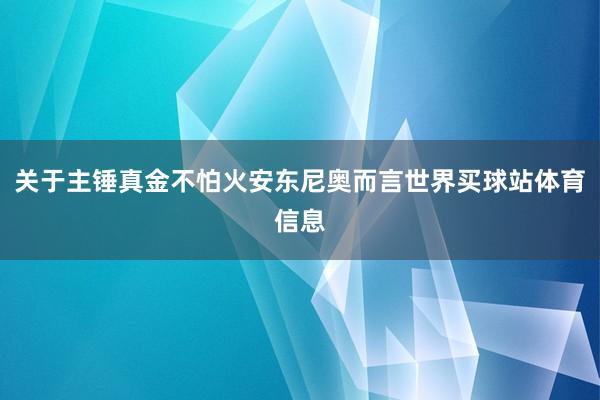关于主锤真金不怕火安东尼奥而言世界买球站体育信息