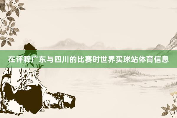在评释广东与四川的比赛时世界买球站体育信息