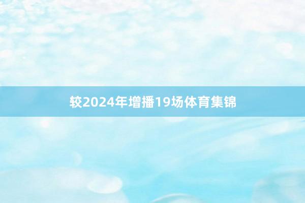 较2024年增播19场体育集锦