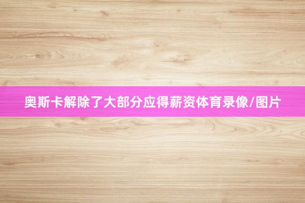 奥斯卡解除了大部分应得薪资体育录像/图片