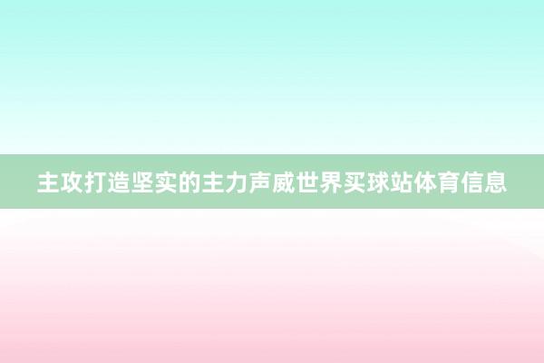 主攻打造坚实的主力声威世界买球站体育信息