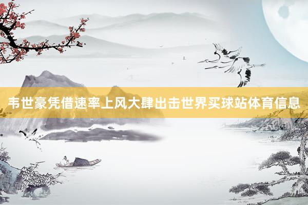 韦世豪凭借速率上风大肆出击世界买球站体育信息