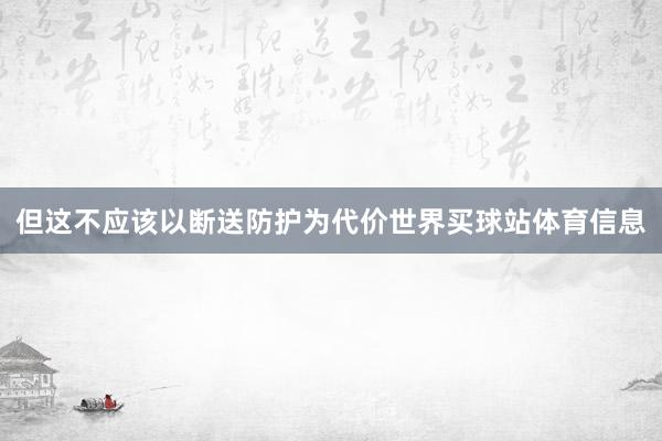 但这不应该以断送防护为代价世界买球站体育信息