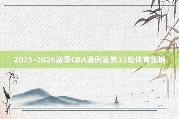 2025-2026赛季CBA通例赛第33轮体育集锦