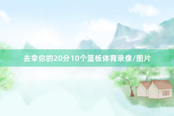 去拿你的20分10个篮板体育录像/图片