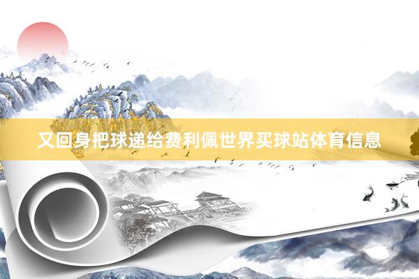 又回身把球递给费利佩世界买球站体育信息