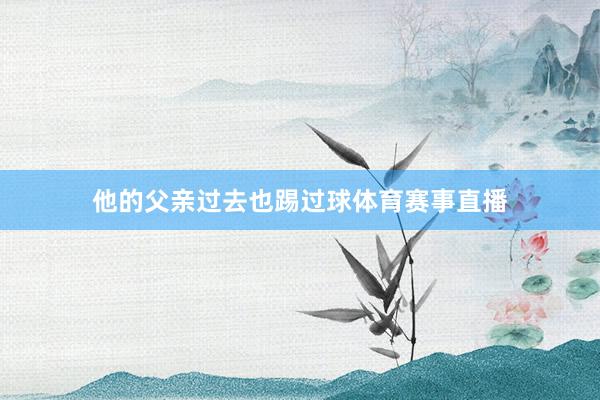 他的父亲过去也踢过球体育赛事直播