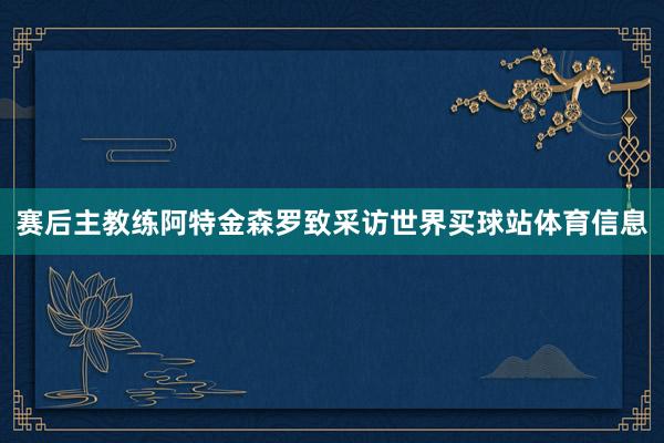 赛后主教练阿特金森罗致采访世界买球站体育信息