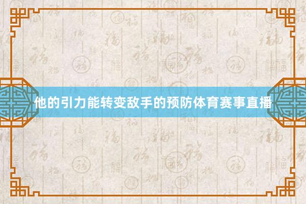 他的引力能转变敌手的预防体育赛事直播